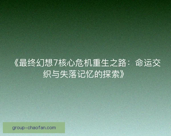 《最终幻想7核心危机重生之路：命运交织与失落记忆的探索》