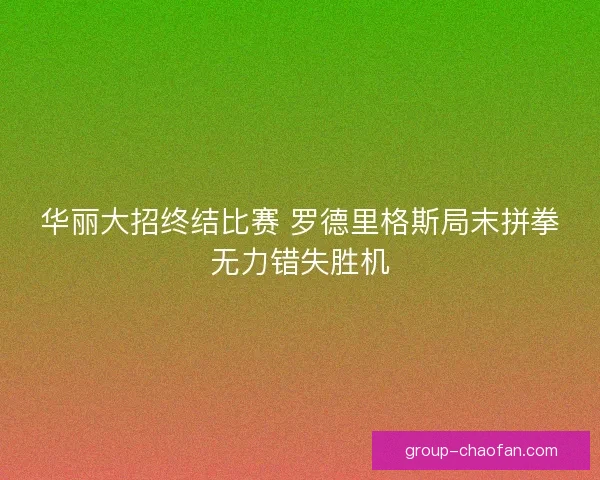 华丽大招终结比赛 罗德里格斯局末拼拳无力错失胜机
